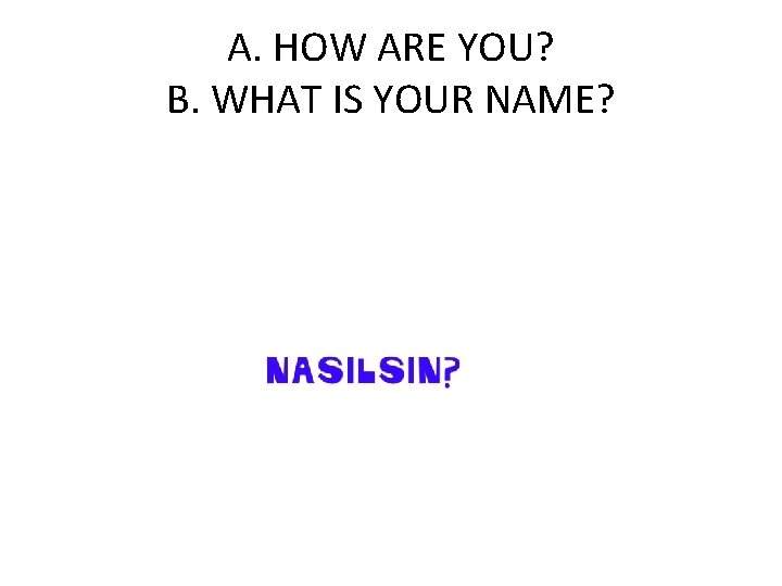 A. HOW ARE YOU? B. WHAT IS YOUR NAME? 