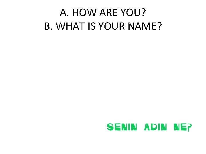 A. HOW ARE YOU? B. WHAT IS YOUR NAME? 