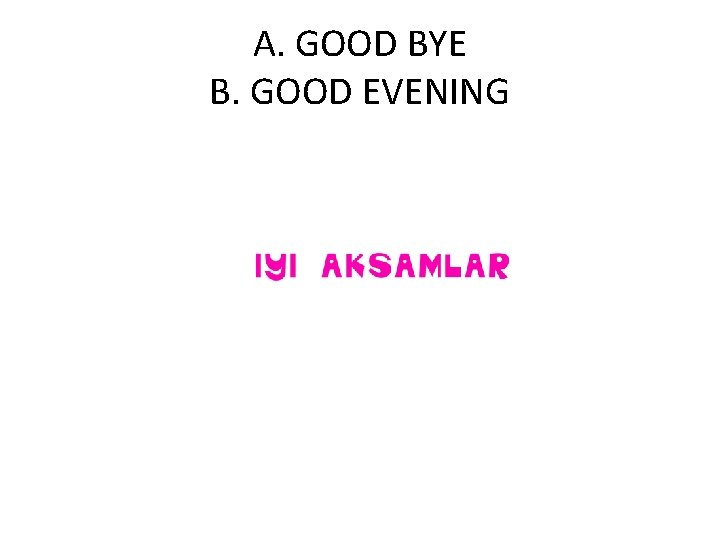 A. GOOD BYE B. GOOD EVENING 