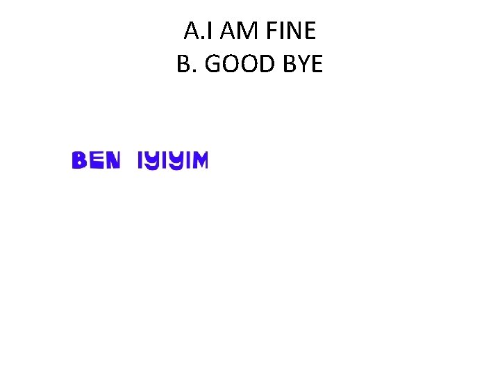 A. I AM FINE B. GOOD BYE 