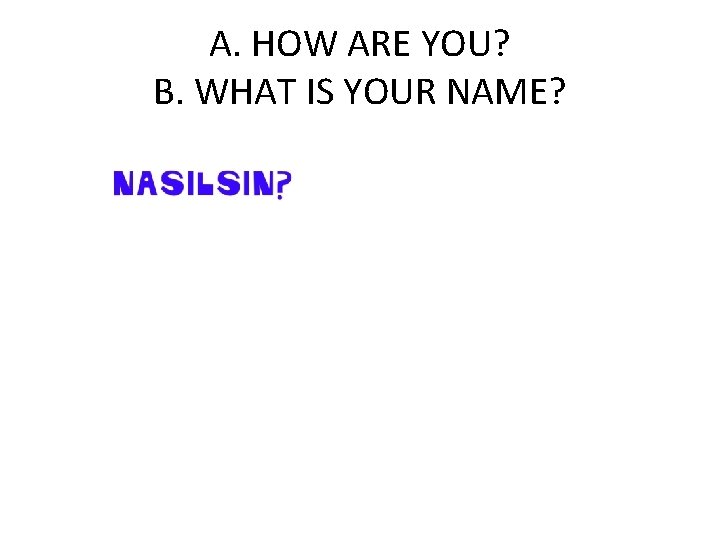 A. HOW ARE YOU? B. WHAT IS YOUR NAME? 