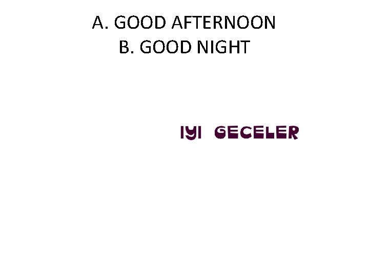 A. GOOD AFTERNOON B. GOOD NIGHT 