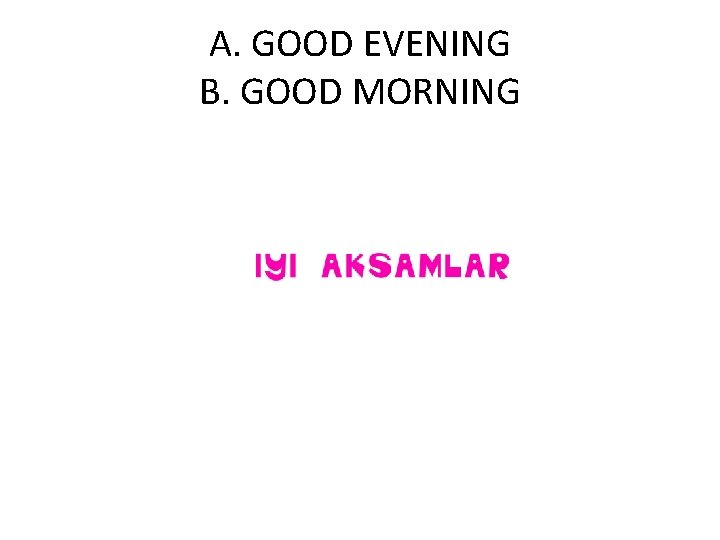 A. GOOD EVENING B. GOOD MORNING 