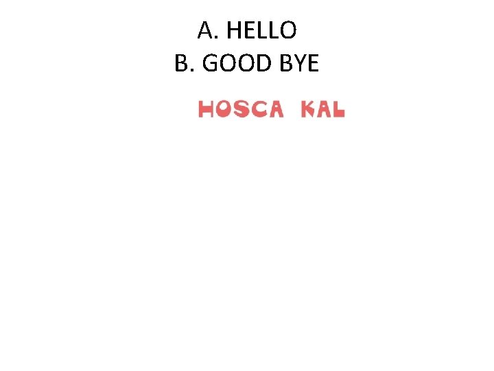A. HELLO B. GOOD BYE 