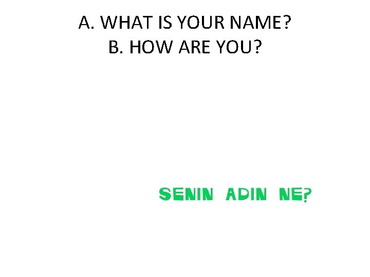A. WHAT IS YOUR NAME? B. HOW ARE YOU? 