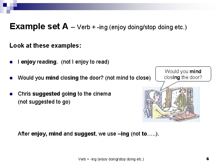 Example set A – Verb + -ing (enjoy doing/stop doing etc. ) Look at