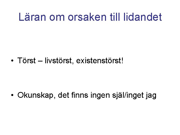 Läran om orsaken till lidandet • Törst – livstörst, existenstörst! • Okunskap, det finns