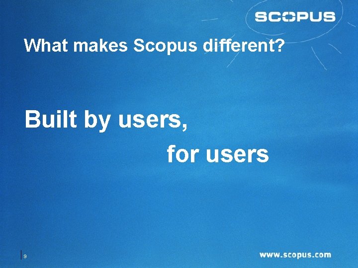 What makes Scopus different? Built by users, for users 9 