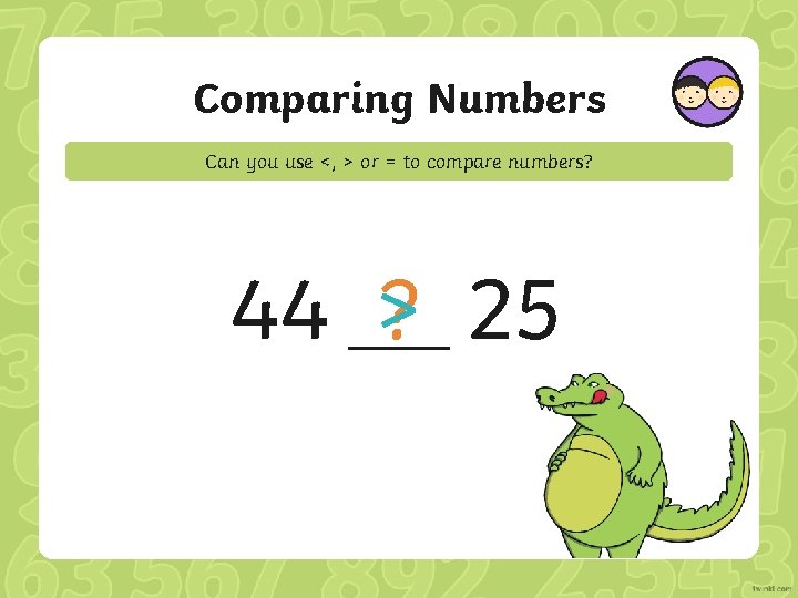Comparing Numbers Can you use <, > or = to compare numbers? 44 >