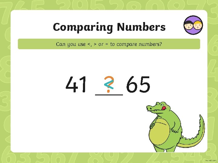 Comparing Numbers Can you use <, > or = to compare numbers? 41 <