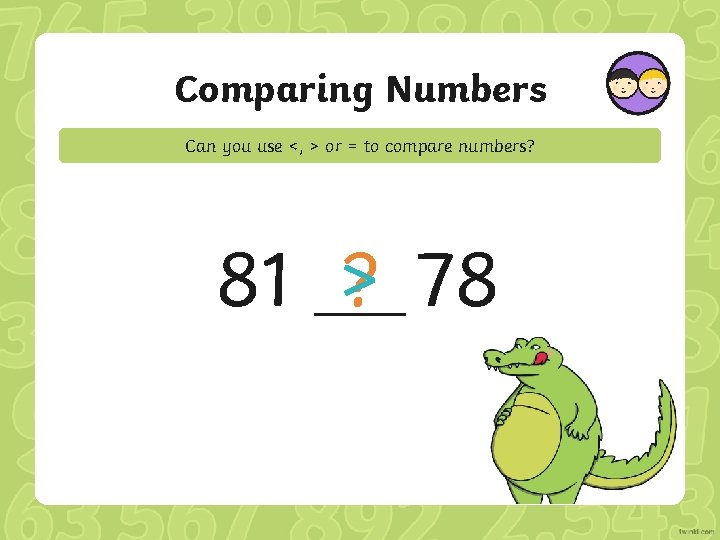 Comparing Numbers Can you use <, > or = to compare numbers? 81 >