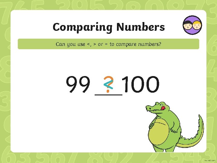 Comparing Numbers Can you use <, > or = to compare numbers? 99 <