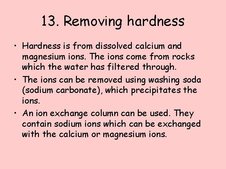 13. Removing hardness • Hardness is from dissolved calcium and magnesium ions. The ions