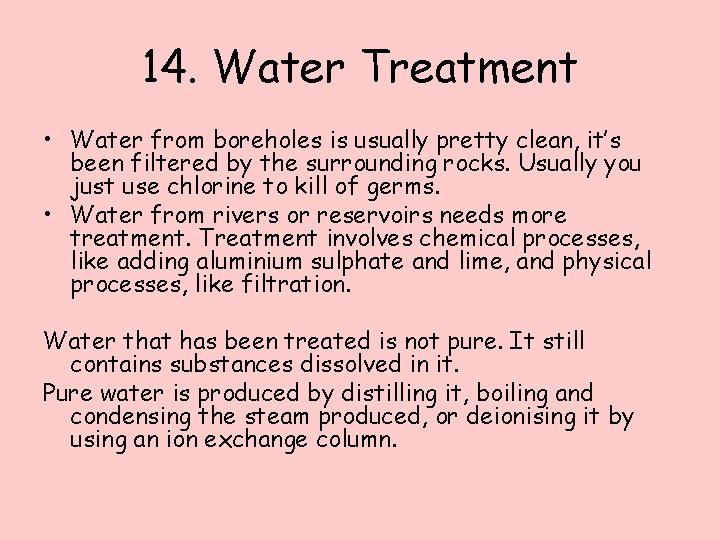 14. Water Treatment • Water from boreholes is usually pretty clean, it’s been filtered