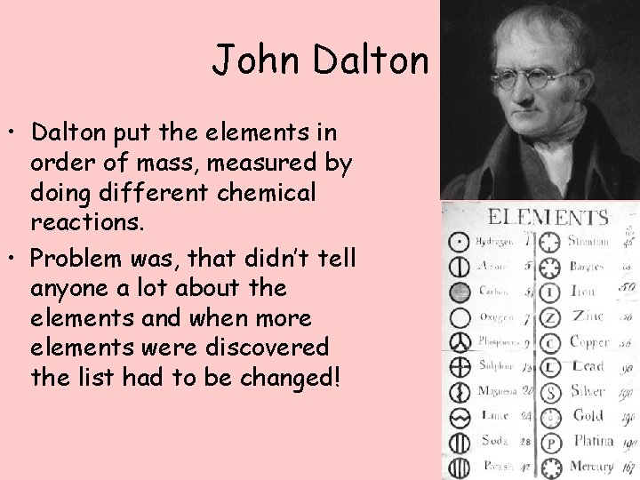 John Dalton • Dalton put the elements in order of mass, measured by doing