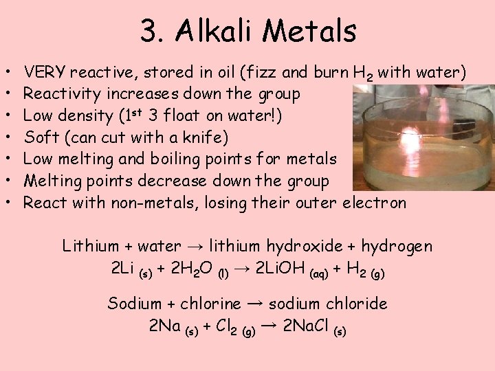 3. Alkali Metals • • VERY reactive, stored in oil (fizz and burn H