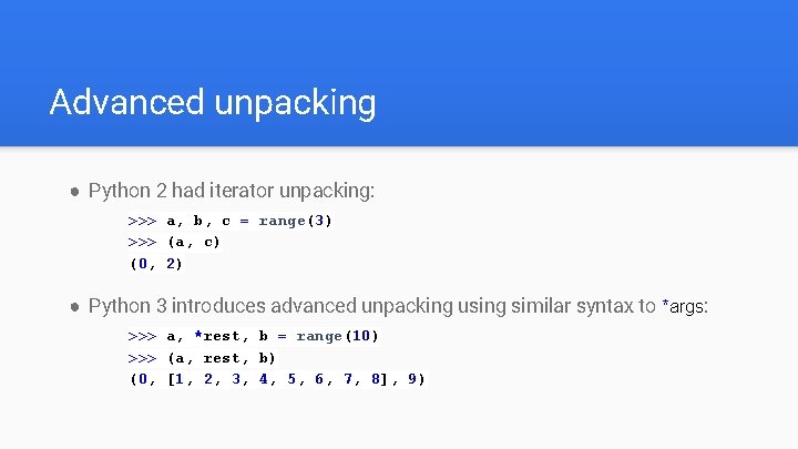 Advanced unpacking ● Python 2 had iterator unpacking: >>> a, b, c = range(3)