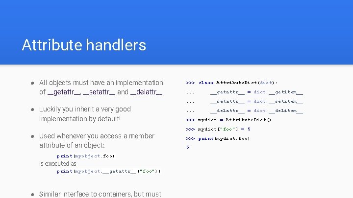 Attribute handlers ● All objects must have an implementation of __getattr__, __setattr__ and __delattr__