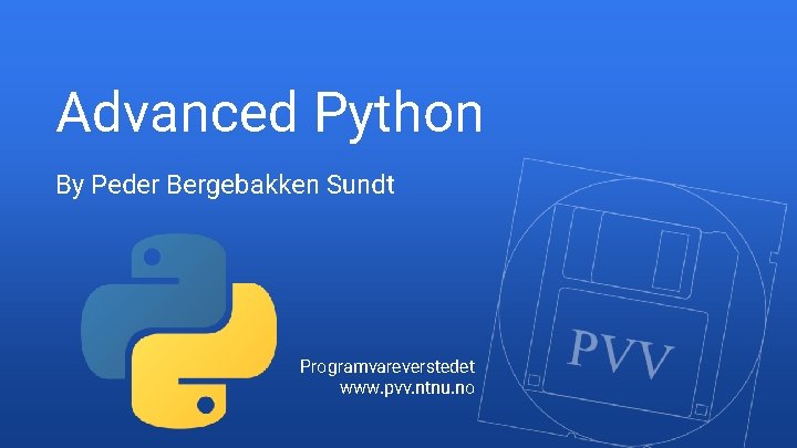 Advanced Python By Peder Bergebakken Sundt Programvareverstedet www. pvv. ntnu. no 