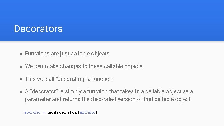 Decorators ● Functions are just callable objects ● We can make changes to these