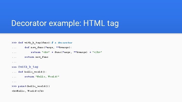 Decorator example: HTML tag >>> def with_b_tag(func): # a decorator. . def new_func(*args, **kwargs):