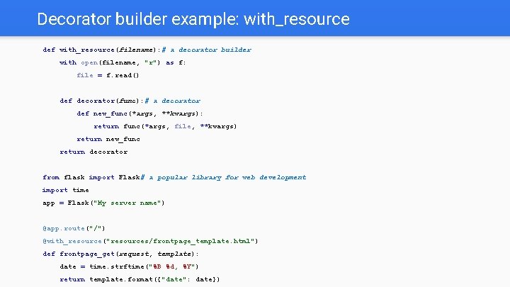 Decorator builder example: with_resource def with_resource(filename): # a decorator builder with open(filename, "r") as