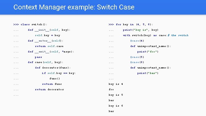 Context Manager example: Switch Case >>> class switch(): >>> for key in (4, 5,