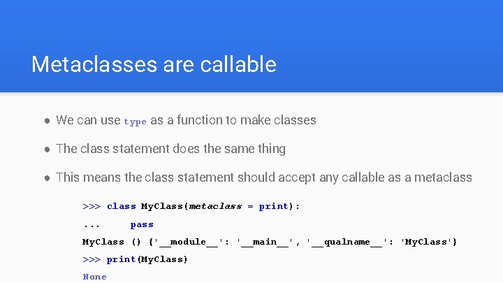 Metaclasses are callable ● We can use type as a function to make classes