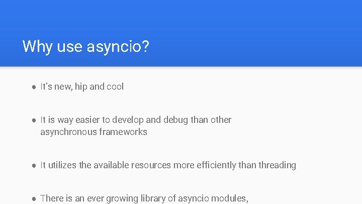 Why use asyncio? ● It’s new, hip and cool ● It is way easier