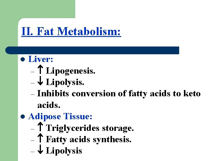 II. Fat Metabolism: Liver: – Lipogenesis. – Lipolysis. – Inhibits conversion of fatty acids