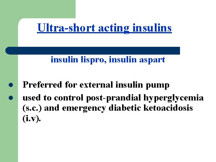 Ultra-short acting insulins insulin lispro, insulin aspart l l Preferred for external insulin pump