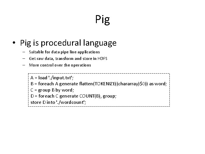 Pig • Pig is procedural language – Suitable for data pipe line applications –