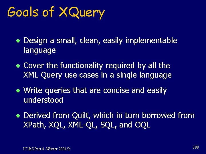 Goals of XQuery l Design a small, clean, easily implementable language l Cover the