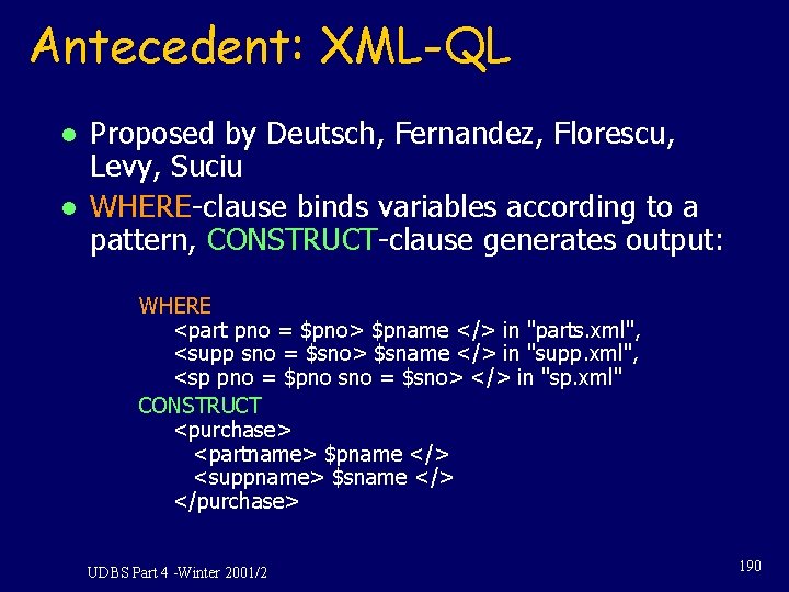 Antecedent: XML-QL l l Proposed by Deutsch, Fernandez, Florescu, Levy, Suciu WHERE-clause binds variables
