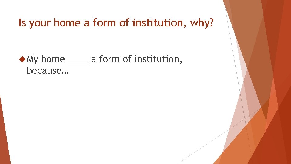 Is your home a form of institution, why? My home ____ a form of