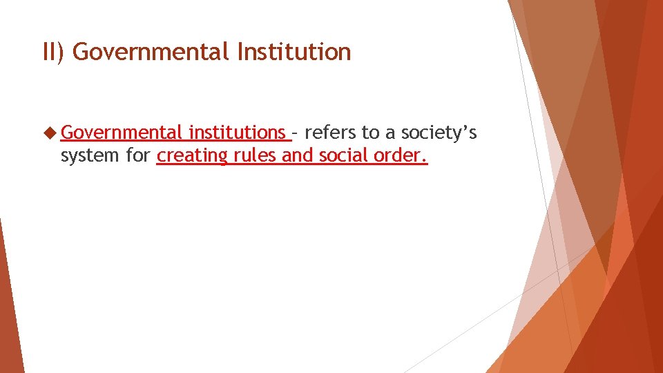 II) Governmental Institution Governmental institutions – refers to a society’s system for creating rules