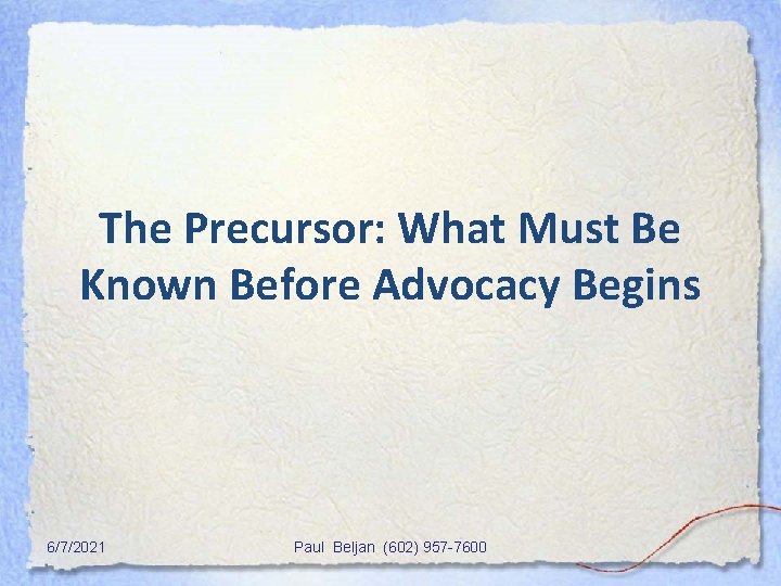 The Precursor: What Must Be Known Before Advocacy Begins 6/7/2021 Paul Beljan (602) 957