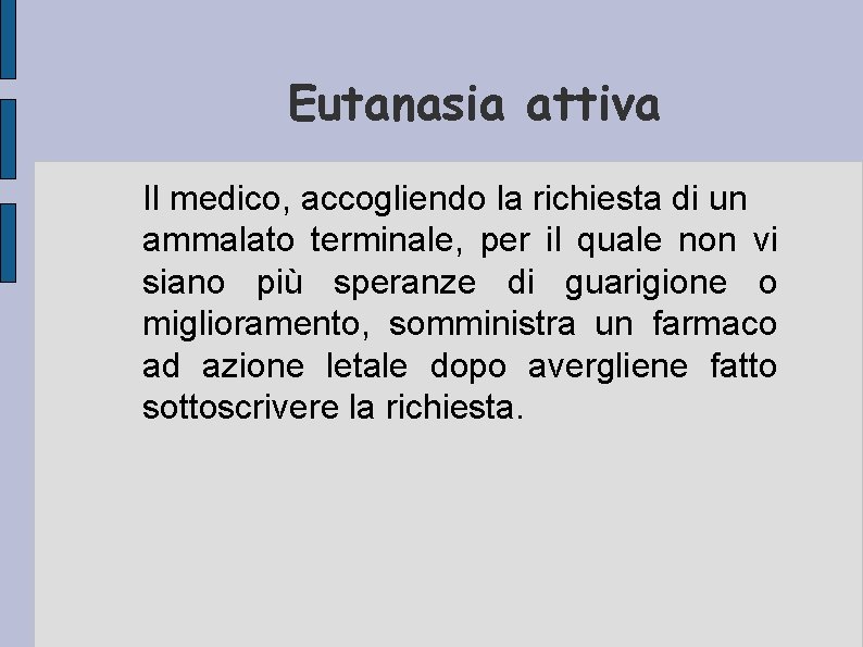 Eutanasia attiva Il medico, accogliendo la richiesta di un ammalato terminale, per il quale