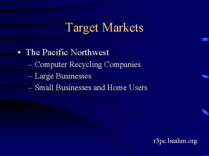 Target Markets • The Pacific Northwest – Computer Recycling Companies – Large Businesses –