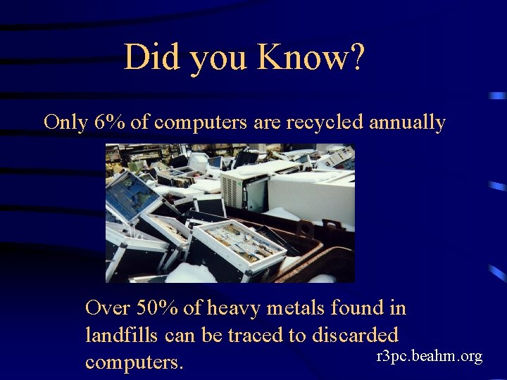 Did you Know? Only 6% of computers are recycled annually Over 50% of heavy