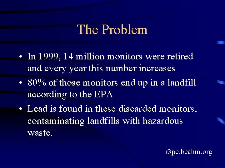 The Problem • In 1999, 14 million monitors were retired and every year this