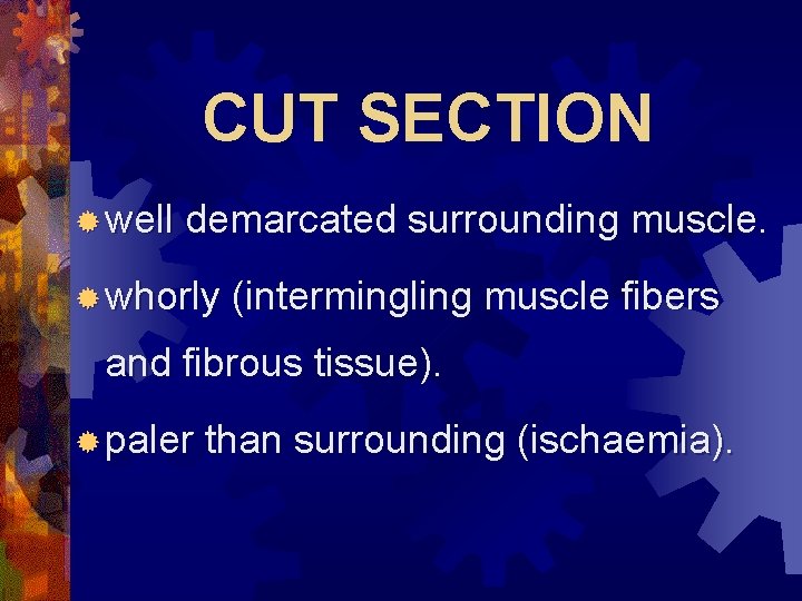 CUT SECTION ® well demarcated surrounding muscle. ® whorly (intermingling muscle fibers and fibrous