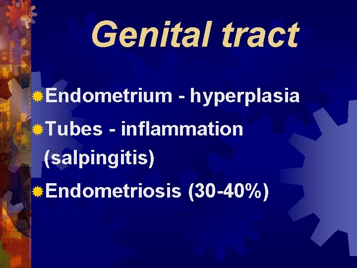 Genital tract ®Endometrium - hyperplasia ®Tubes - inflammation (salpingitis) ®Endometriosis (30 -40%) 
