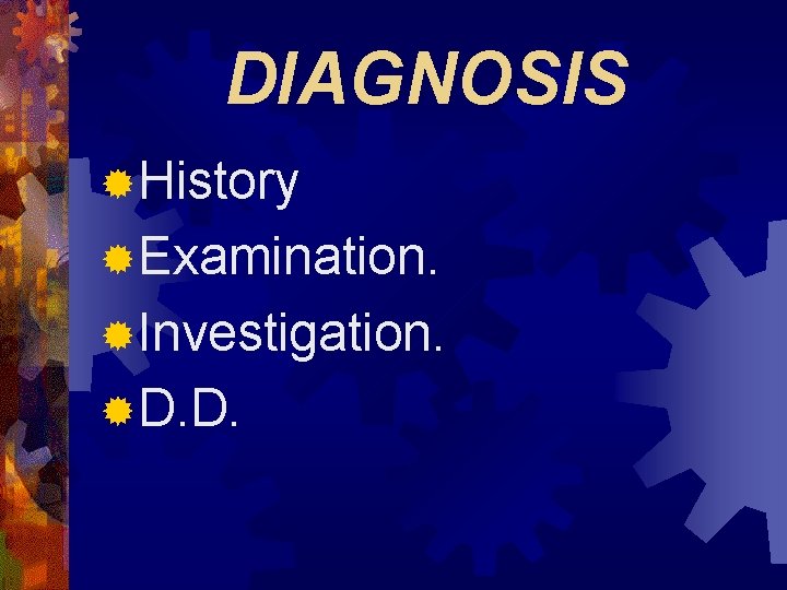 DIAGNOSIS ®History ®Examination. ®Investigation. ®D. D. 