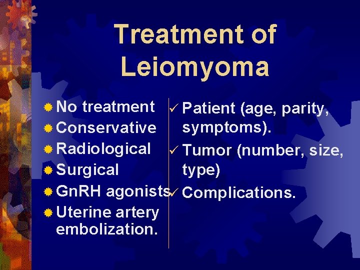 Treatment of Leiomyoma ® No treatment ü Patient (age, parity, symptoms). ® Conservative ®