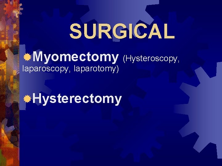 SURGICAL ®Myomectomy laparoscopy, laparotomy) ®Hysterectomy (Hysteroscopy, 