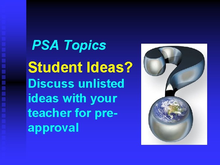 PSA Topics Student Ideas? Discuss unlisted ideas with your teacher for preapproval PSA Topics Student Ideas? Discuss unlisted ideas with your teacher for preapproval