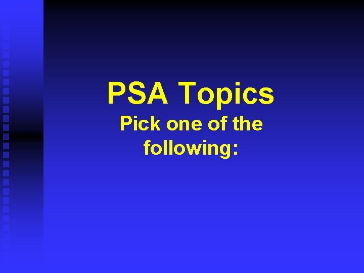 PSA Topics Pick one of the following: PSA Topics Pick one of the following: