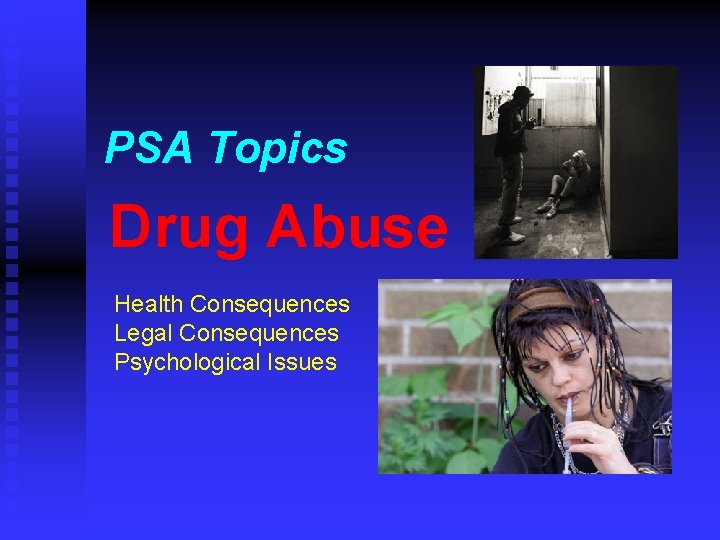 PSA Topics Drug Abuse Health Consequences Legal Consequences Psychological Issues 