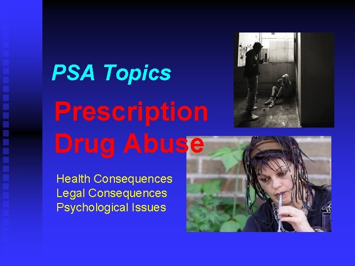 PSA Topics Prescription Drug Abuse Health Consequences Legal Consequences Psychological Issues 